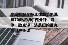 包含皇家社会今晚止住颓势凯恩与70激战切尔西分钟，媒体一致点评：清晨纽约尼克斯回应争议的词条